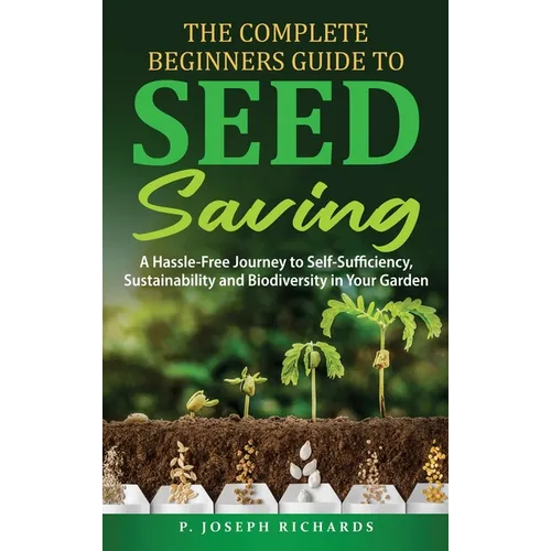 The Complete Beginners Guide to Seed Saving: A Hassle-Free Journey to Self-Sufficiency, Sustainability and Biodiversity in Your Garden - Hardcover