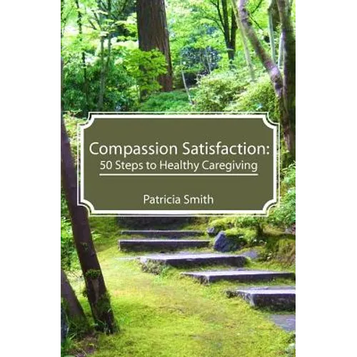 Compassion Satisfaction: : 50 Steps to Healthy Caregiving - Paperback