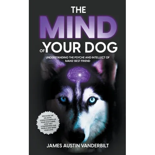 The Mind of Your Dog - Understanding the Psyche and Intellect of Mans' Best Friend - Paperback