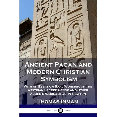 Ancient Pagan and Modern Christian Symbolism: With an Essay on Baal Worship, on the Assyrian Sacred Grove and Other Allied Symbols by John Newton - Paperback