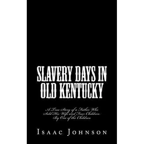 Slavery Days in Old Kentucky: A True Story of a Father Who Sold His Wife and Four Children. By One of the Children - Paperback