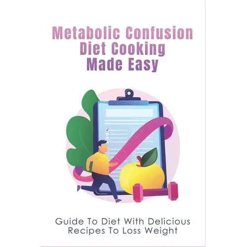 Metabolic Confusion Diet Cooking Made Easy: Guide To Diet With Delicious Recipes To Loss Weight: Healthy Eating For Weight Loss - Paperback