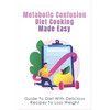 Metabolic Confusion Diet Cooking Made Easy: Guide To Diet With Delicious Recipes To Loss Weight: Healthy Eating For Weight Loss - Paperback