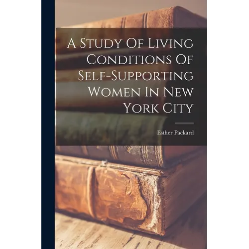A Study Of Living Conditions Of Self-supporting Women In New York City - Paperback