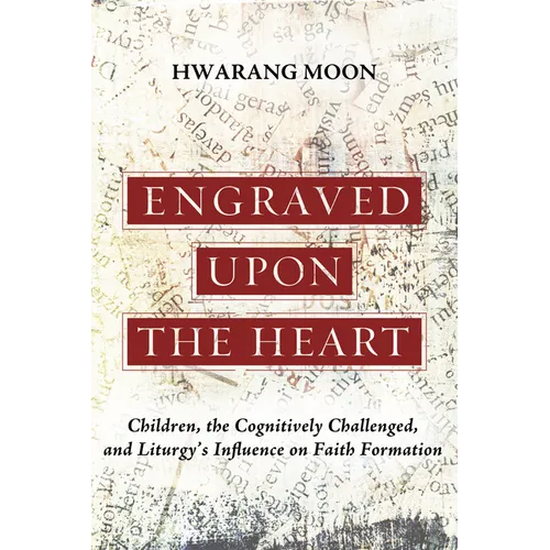 Engraved Upon the Heart: Children, the Cognitively Challenged, and Liturgy's Influence on Faith Formation - Hardcover