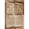 Of Myth, Murder, Madness and Magic: Selected Poems - Paperback
