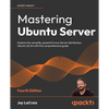 Mastering Ubuntu Server - Fourth Edition: Explore the versatile, powerful Linux Server distribution Ubuntu 22.04 with this comprehensive guide - Paperback