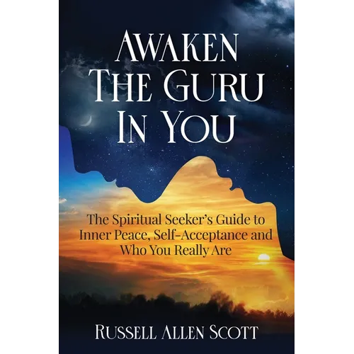 Awaken the Guru in You: The Spiritual Seeker's Guide to Inner Peace, Self-Acceptance and Who You Really Are - Paperback