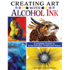 Creating Art with Alcohol Ink: Complete Guide to 12 Easy Techniques, 17 Spectacular Projects - Paperback