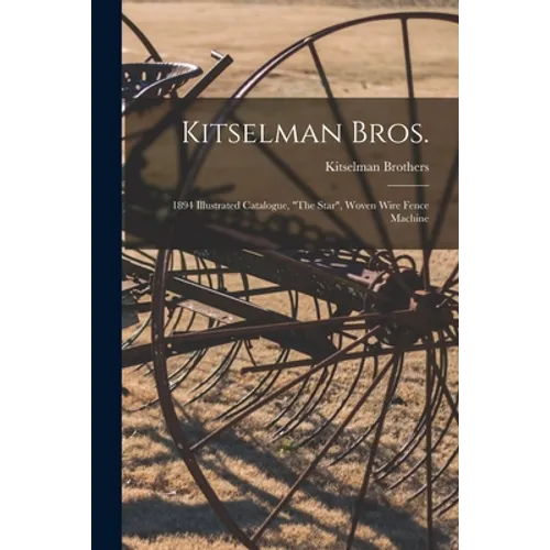 Kitselman Bros.; 1894 Illustrated Catalogue, "The Star", Woven Wire Fence Machine - Paperback