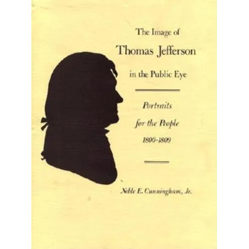 The Image of Thomas Jefferson in the Public Eye: Portraits for the People, 1800-1809 - Hardcover