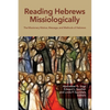 Reading Hebrews Missiologically: The Missionary Motive, Message, and Methods of Hebrews - Paperback