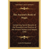 The Ancient's Book of Magic: Containing Secret Records of the Procedure and Practice of the Ancient Masters and Adepts 1940 - Paperback