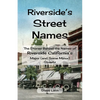 Riverside's Street Names: The Stories Behind the Names of Riverside California's Major (and Some Minor) Streets - Paperback