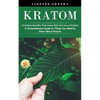 Kratom: Countless Benefits That Come With the Use of Kratom (A Comprehensive Guide on Things You Need to Know About Kratom) - Paperback