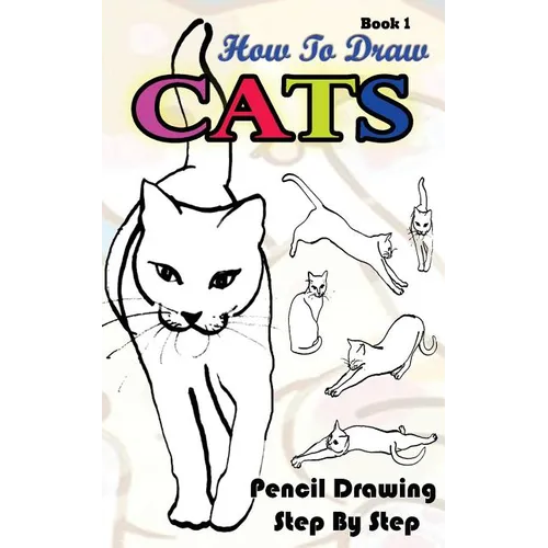 How To Draw Cats: Pencil Drawings Step by Step Book 1: Pencil Drawing Ideas for Absolute Beginners - Paperback
