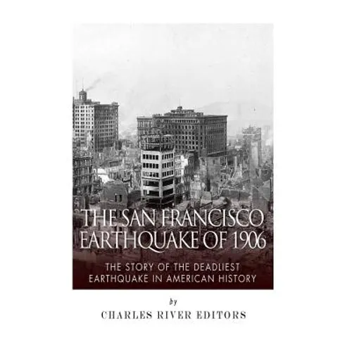 The San Francisco Earthquake of 1906: The Story of the Deadliest Earthquake in American History - Paperback
