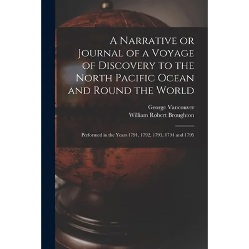 A Narrative or Journal of a Voyage of Discovery to the North Pacific Ocean and Round the World [microform]: Performed in the Years 1791, 1792, 1793, 1 - Paperback