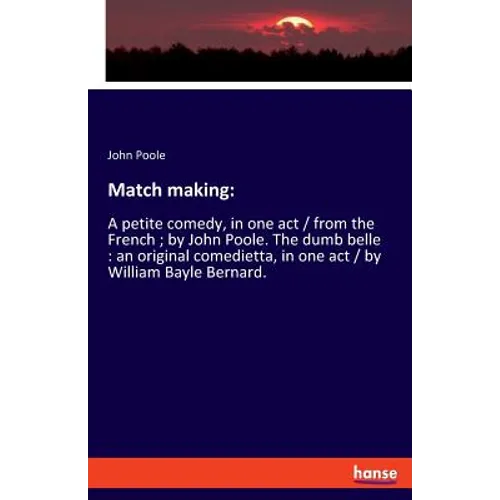 Match making: A petite comedy, in one act / from the French; by John Poole. The dumb belle: an original comedietta, in one act / by William Bayle Bern - Paperback