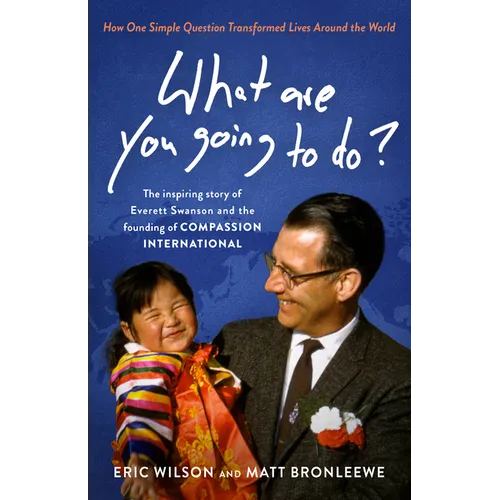 What Are You Going to Do?: How One Simple Question Transformed Lives Around the World: The Inspiring Story of Everett Swanson and the Founding of Comp - Paperback