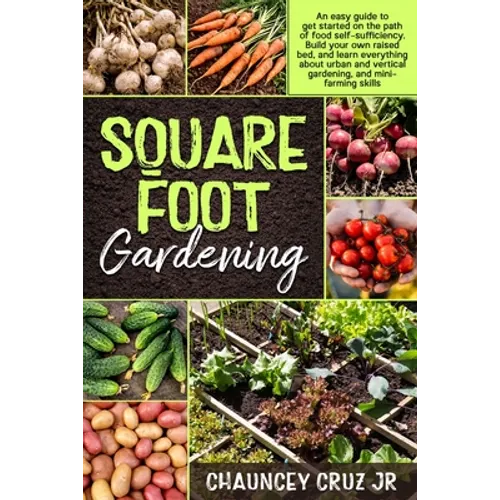 Square Foot Gardening: An easy guide to get started on the path of food self-sufficiency. Build your own raised bed, and learn everything abo - Paperback