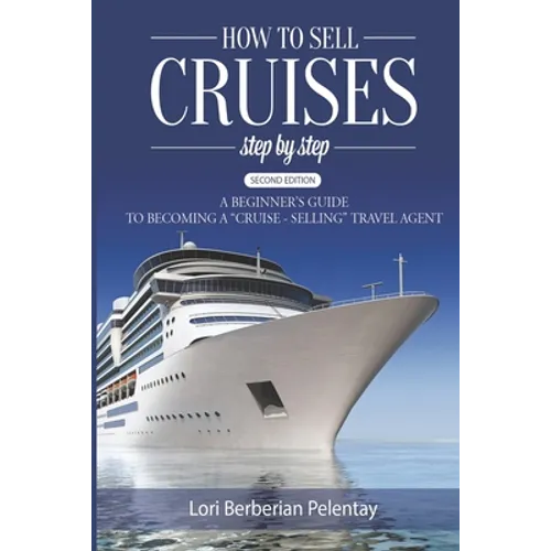 How to Sell Cruises Step-by-Step: A Beginner's Guide to Becoming a "Cruise-Selling" Travel Agent, 2nd Edition - Paperback