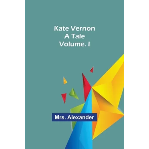Kate Vernon: A Tale. Volume. I - Paperback