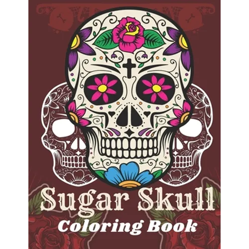 Sugar Skull Coloring Book: A Day of the Death Sugar Skulls Coloring Book With Big Skulls Designs Anti-Stress Reliving Relaxation For Adults - Paperback
