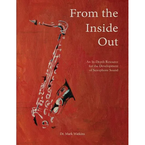 From the Inside Out: An In-depth Resource for the Development of Saxophone Sound - Paperback