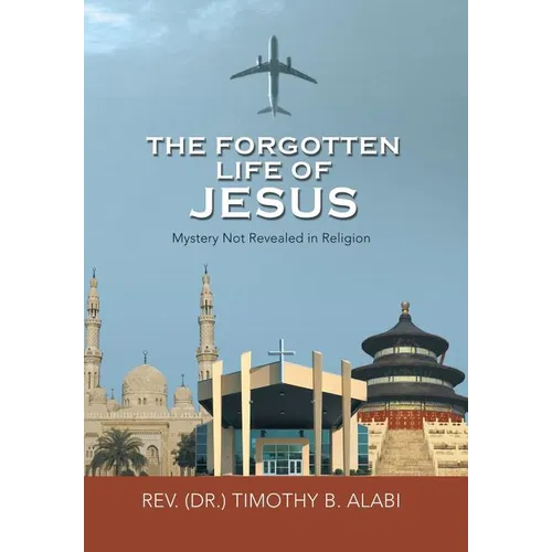 The Forgotten Life of Jesus: Mystery Not Revealed in Religion - Hardcover