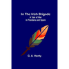 In the Irish Brigade; A Tale of War in Flanders and Spain - Paperback