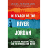 In Search of the River Jordan: A Story of Palestine, Israel and the Struggle for Water - Hardcover