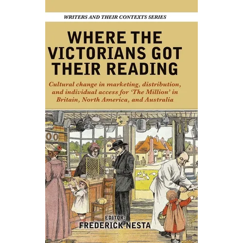 Where the Victorians Got Their Reading: Cultural change in marketing, distribution, and individual access for 'The Million' in Britain, North America, - Hardcover