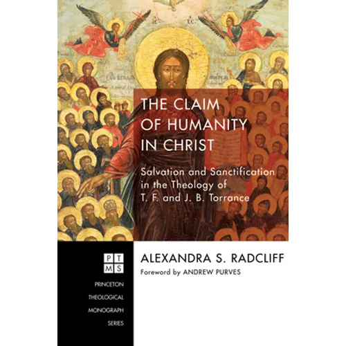 The Claim of Humanity in Christ: Salvation and Sanctification in the Theology of T. F. and J. B. Torrance - Paperback