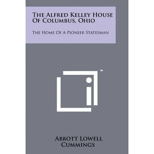 The Alfred Kelley House Of Columbus, Ohio: The Home Of A Pioneer Statesman - Paperback