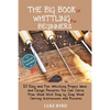 The Big Book of Whittling for Beginners: 20 Easy and Fun Whittling Project Ideas and Design Patterns You Can Carve from Wood With Step by Step Wood Ca - Paperback
