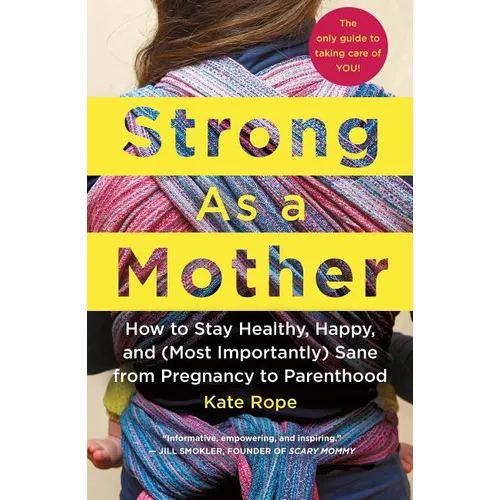 Strong as a Mother: How to Stay Healthy, Happy, and (Most Importantly) Sane from Pregnancy to Parenthood: The Only Guide to Taking Care of You! - Paperback