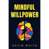Mindful Willpower: Achieve Your Goals by Training Your Mind to Gain Focus, Build Better Habits, and Increase Self-Control - Paperback