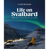 Life on Svalbard: Finding Home on a Remote Island Near the North Pole - Hardcover