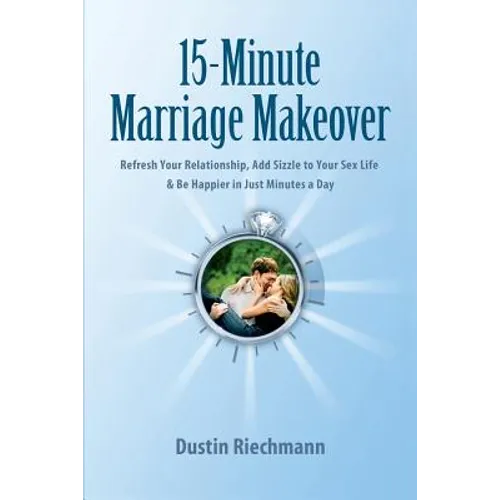 15-Minute Marriage Makeover: Refresh Your Relationship, Add Sizzle to Your Sex Life & Be Happier in Just Minutes a Day - Paperback