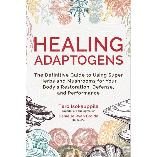 Healing Adaptogens: The Definitive Guide to Using Super Herbs and Mushrooms for Your Body's Restoration, Defense, and Performance - Hardcover