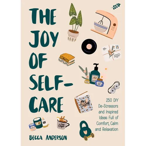The Joy of Self-Care: 250 DIY De-Stressors and Inspired Ideas Full of Comfort, Calm, and Relaxation (Self-Care Ideas for Depression, Improve Your Ment - Paperback