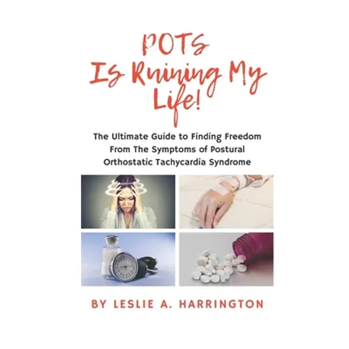 POTS Is Ruining My Life!: The Ultimate Guide to Finding Freedom From The Symptoms of Postural Orthostatic Tachycardia Syndrome - Paperback