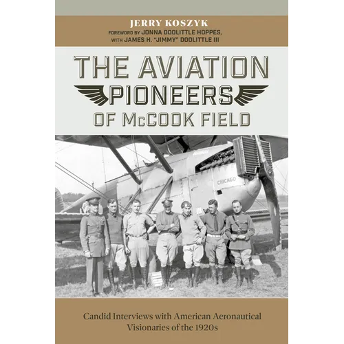 The Aviation Pioneers of McCook Field: Candid Interviews with American Aeronautical Visionaries of the 1920s - Hardcover
