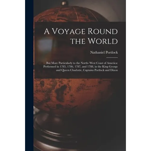 A Voyage Round the World; but More Particularly to the North- West Coast of America: Performed in 1785, 1786, 1787, and 1788, in the King George and Q - Paperback