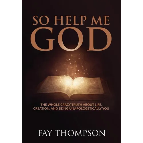 So Help Me God: The Whole Crazy Truth About Life, Creation, and Being Unapologetically You - Hardcover
