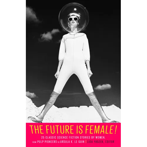 The Future Is Female! 25 Classic Science Fiction Stories by Women, from Pulp Pioneers to Ursula K. Le Guin: A Library of America Special Publication - Hardcover