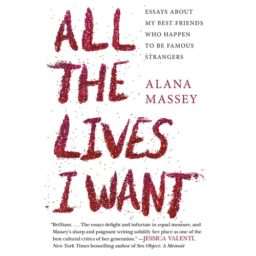 All the Lives I Want: Essays about My Best Friends Who Happen to Be Famous Strangers - Paperback