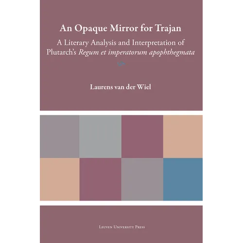 An Opaque Mirror for Trajan: A Literary Analysis and Interpretation of Plutarch's Regum Et Imperatorum Apophthegmata - Hardcover