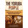 The Yoruba People: A Captivating Guide to the History of the Yorubas and Yoruba Mythology - Hardcover